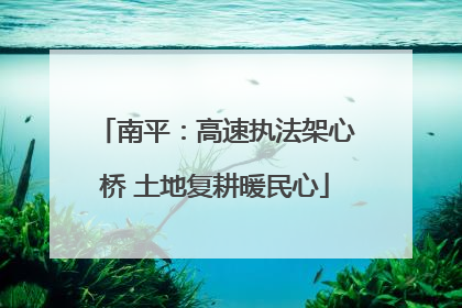 南平：高速执法架心桥 土地复耕暖民心