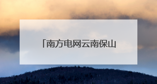 南方电网云南保山供电局获评第七届“全国文明单位”