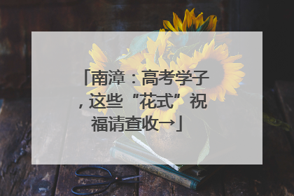 南漳：高考学子，这些“花式”祝福请查收→