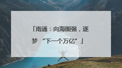 南通：向海图强，逐梦 “下一个万亿”