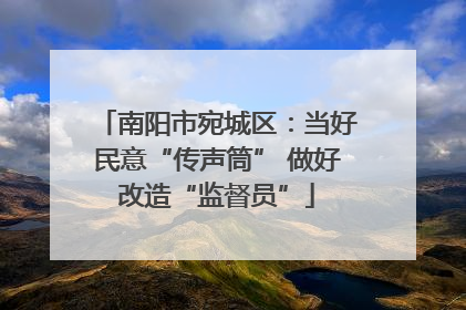 南阳市宛城区：当好民意“传声筒” 做好改造“监督员”