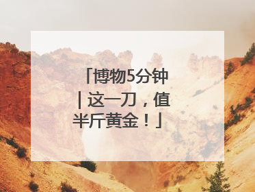 博物5分钟｜这一刀，值半斤黄金！