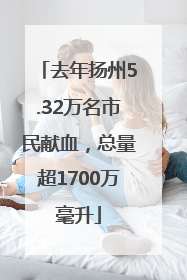 去年扬州5.32万名市民献血，总量超1700万毫升
