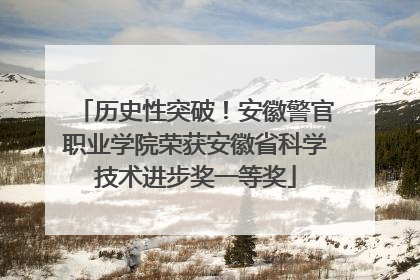 历史性突破！安徽警官职业学院荣获安徽省科学技术进步奖一等奖