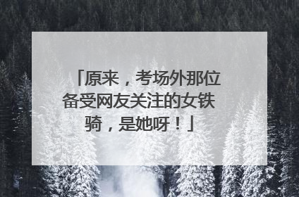 原来，考场外那位备受网友关注的女铁骑，是她呀！