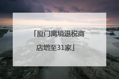 厦门离境退税商店增至31家