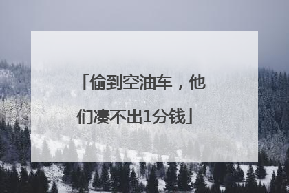 偷到空油车，他们凑不出1分钱