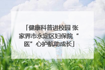 健康科普进校园 张家界市永定区妇保院“医”心护航助成长