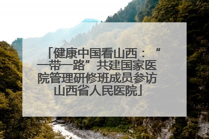 健康中国看山西：“一带一路”共建国家医院管理研修班成员参访山西省人民医院