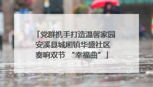 党群携手打造温馨家园 安溪县城厢镇华盛社区奏响双节 “幸福曲”