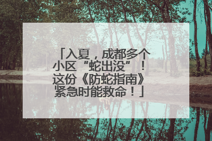 入夏，成都多个小区“蛇出没”！这份《防蛇指南》紧急时能救命！
