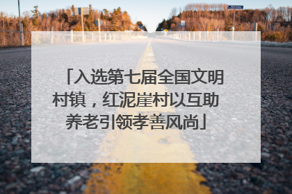 入选第七届全国文明村镇，红泥崖村以互助养老引领孝善风尚