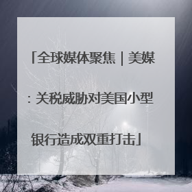 全球媒体聚焦｜美媒：关税威胁对美国小型银行造成双重打击