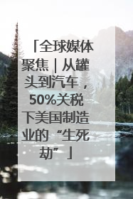 全球媒体聚焦｜从罐头到汽车，50%关税下美国制造业的“生死劫”