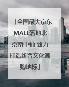 全国最大京东MALL落地北京南中轴 致力打造新晋文化潮购地标