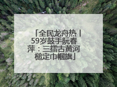 全民龙舟热丨59岁鼓手阮春萍：三擂古黄河 槌定巾帼旗