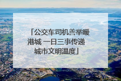 公交车司机善举暖港城 一日三事传递城市文明温度