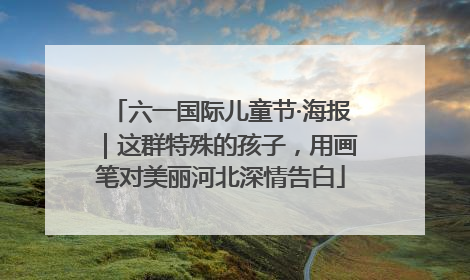 六一国际儿童节·海报｜这群特殊的孩子，用画笔对美丽河北深情告白