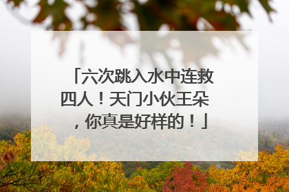 六次跳入水中连救四人！天门小伙王朵，你真是好样的！