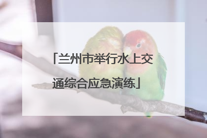 兰州市举行水上交通综合应急演练