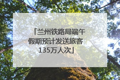 兰州铁路局端午假期预计发送旅客135万人次