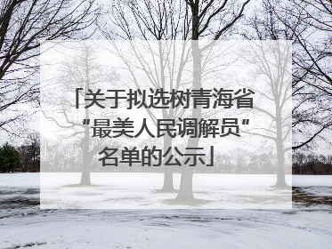 关于拟选树青海省“最美人民调解员” 名单的公示