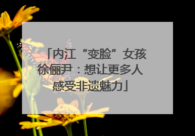 内江“变脸”女孩徐俪尹：想让更多人感受非遗魅力