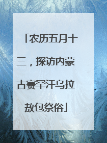农历五月十三，探访内蒙古赛罕汗乌拉敖包祭俗
