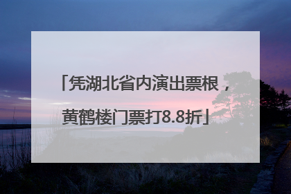 凭湖北省内演出票根，黄鹤楼门票打8.8折