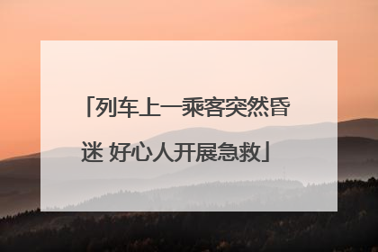列车上一乘客突然昏迷 好心人开展急救