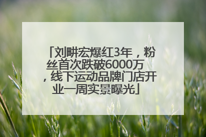 刘畊宏爆红3年，粉丝首次跌破6000万，线下运动品牌门店开业一周实景曝光