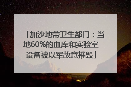 加沙地带卫生部门：当地60%的血库和实验室设备被以军故意摧毁