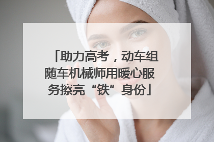 助力高考，动车组随车机械师用暖心服务擦亮“铁”身份
