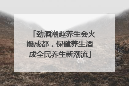 劲酒潮趣养生会火爆成都，保健养生酒成全民养生新潮流