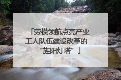 劳模领航点亮产业工人队伍建设改革的“旌阳灯塔”