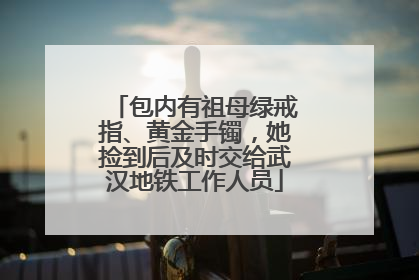 包内有祖母绿戒指、黄金手镯，她捡到后及时交给武汉地铁工作人员
