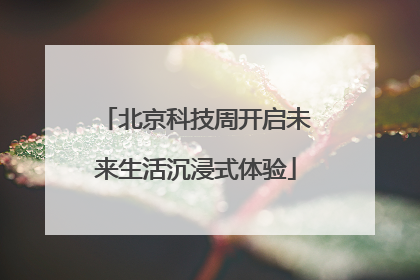 北京科技周开启未来生活沉浸式体验