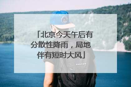 北京今天午后有分散性降雨，局地伴有短时大风
