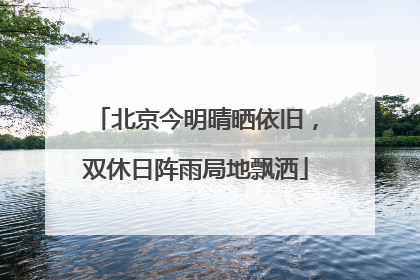 北京今明晴晒依旧，双休日阵雨局地飘洒