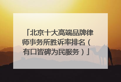 北京十大高端品牌律师事务所胜诉率排名（有口皆碑为民服务）