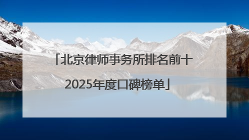 北京律师事务所排名前十2025年度口碑榜单