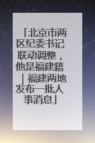 北京市两区纪委书记联动调整，他是福建籍｜福建两地发布一批人事消息
