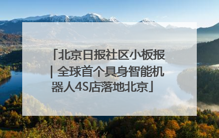 北京日报社区小板报｜全球首个具身智能机器人4S店落地北京