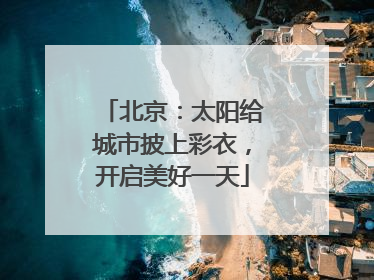 北京：太阳给城市披上彩衣，开启美好一天