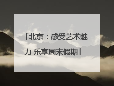 北京：感受艺术魅力 乐享周末假期