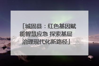 城固县：红色基因赋能智慧应急 探索基层治理现代化新路径