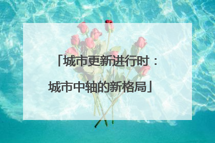 城市更新进行时：城市中轴的新格局