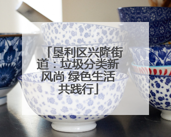 垦利区兴隆街道：垃圾分类新风尚 绿色生活共践行