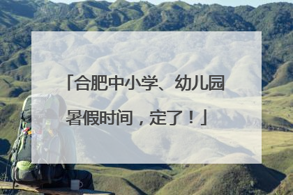 合肥中小学、幼儿园暑假时间，定了！