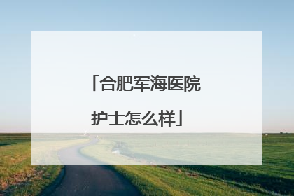 合肥军海医院护士怎么样